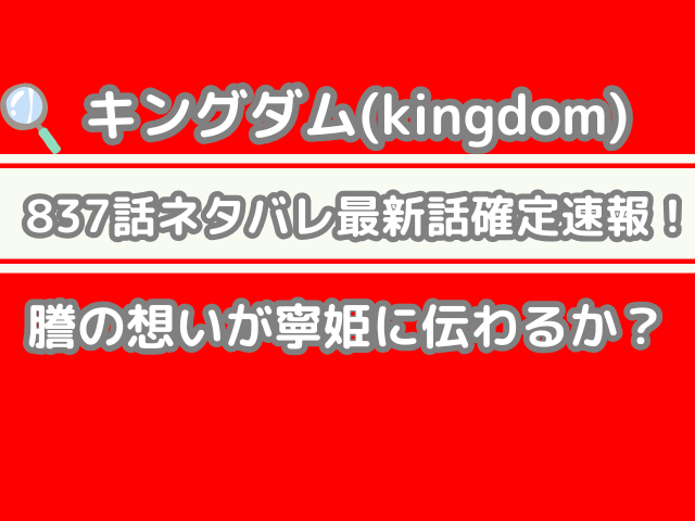 キングダム 837話 ネタバレ 最新 話 確定 速報 謄 想い 寧姫 伝わる