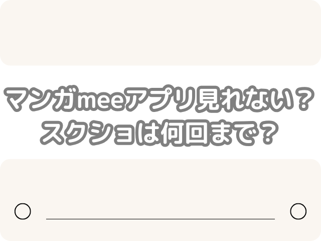マンガmee アプリ 見れない 安全　スクショ　何回