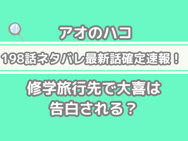 アオのハコ　198話　ネタバレ　最新　話　確定　速報　修学旅行先　大喜　告白