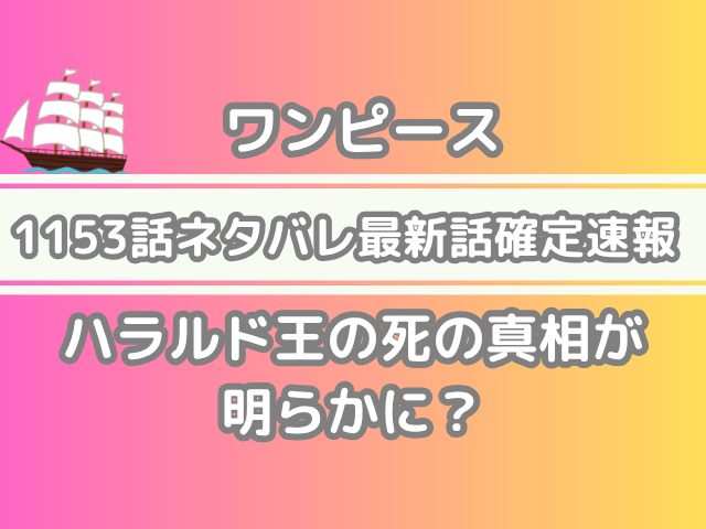 ワンピース 1153話 ネタバレ 最新 話 確定 速報 ハラルド王 死 真相 明らか