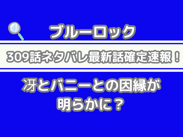ブルーロック ネタバレ 309話 最新 話 確定 速報 冴 バニー 因縁 明らか
