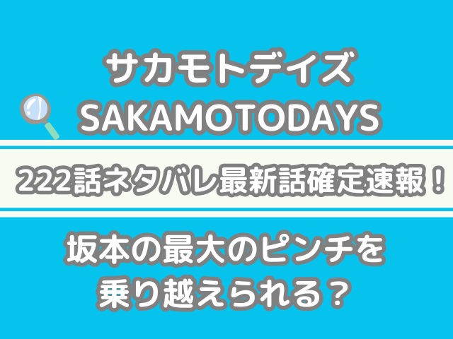 サカモトデイズ SAKAMOTODAYS 222話 222 ネタバレ 最新話 確定 速報 坂本 最大 ピンチ 乗り越えられる