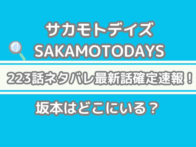 サカモトデイズ 223話 　223 ネタバレ 話確定 坂本 どこ いる