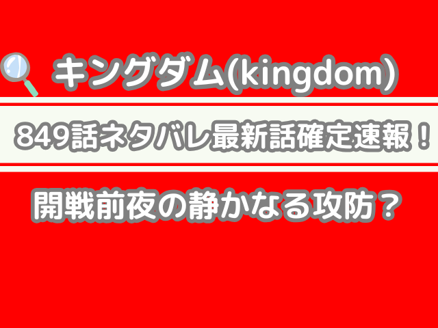 キングダム 849話 849 ネタバレ 最新 話 確定 速報 開戦前夜　静かなる　攻防