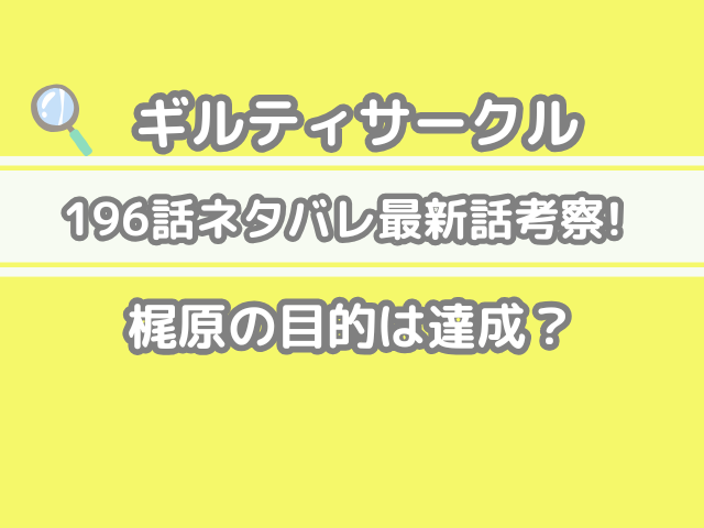 ギルティサークル　196　196話 ネタバレ 最新 話 考察 梶原 目的 達成