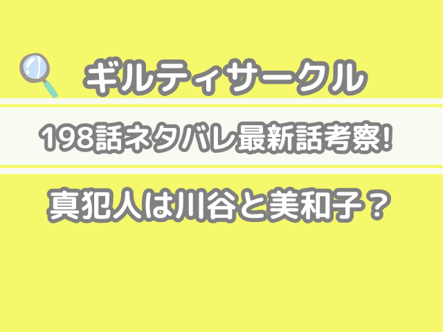 ギルティサークル 198 198話 ネタバレ 最新 話 考察 真犯人 川谷 美和子