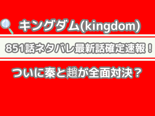 キングダム 851話 851 ネタバレ 最新 話 確定 速報 ついに 秦 趙 全面対決