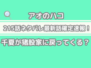 アオのハコ 215 215話 ネタバレ 話 確定 千夏 猪股家 戻ってくる