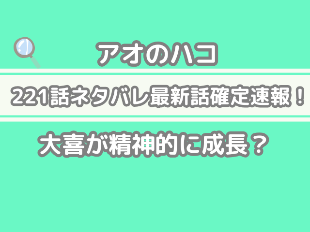 アオのハコ 221 221話 ネタバレ 最新 話 確定 速報 大喜　精神的に成長　aonohako spoiler