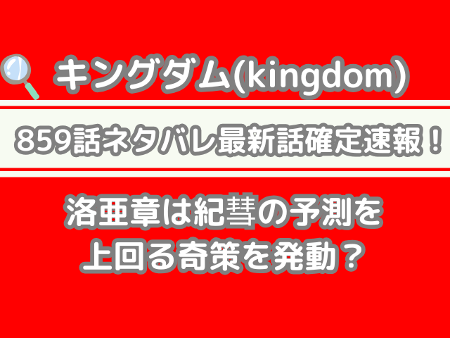 キングダム 859 859話 ネタバレ 最新 話 確定 速報 洛亜章 紀彗 予測 上回る 奇策 発動 Kingdom 859 spoiler