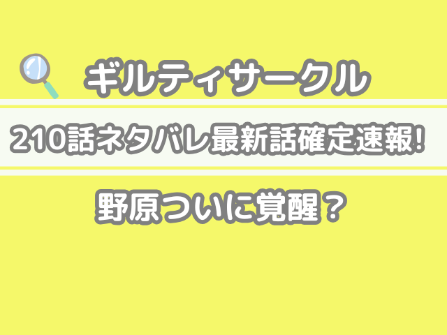 ギルティサークル　210 210話 ネタバレ 最新 話 確定 速報 野原 覚醒 Guilty Circle