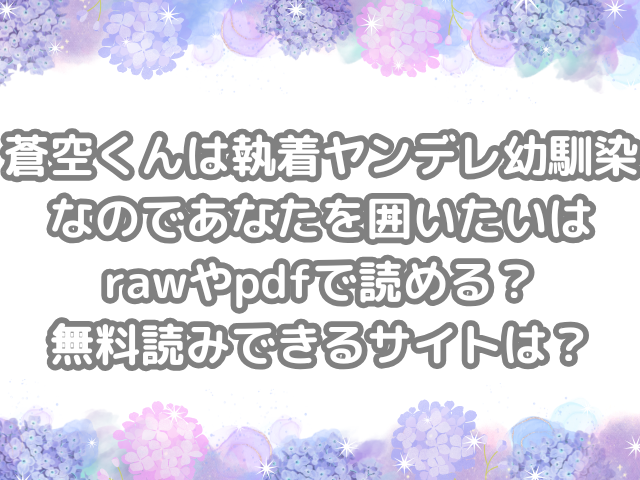 蒼空くんは執着ヤンデレ幼馴染なのであなたを囲いたい raw pdf 読める 無料読みできる サイト 無料 読み できる