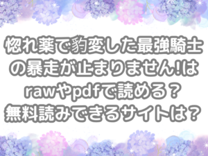 惚れ薬で豹変した最強騎士の暴走が止まりません!　raw　pdf　読める　無料読みできる　サイト　無料　読み　できる
