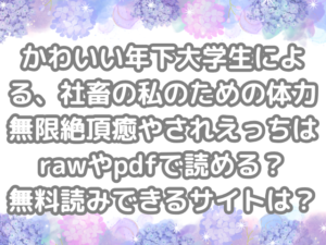 かわいい年下大学生による、社畜の私のための体力無限絶頂癒やされえっち raw pdf 読める 無料読み できる サイト 無料　読み
