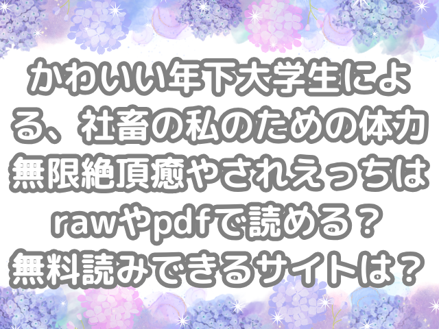 かわいい年下大学生による、社畜の私のための体力無限絶頂癒やされえっち raw pdf 読める 無料読み できる サイト 無料　読み