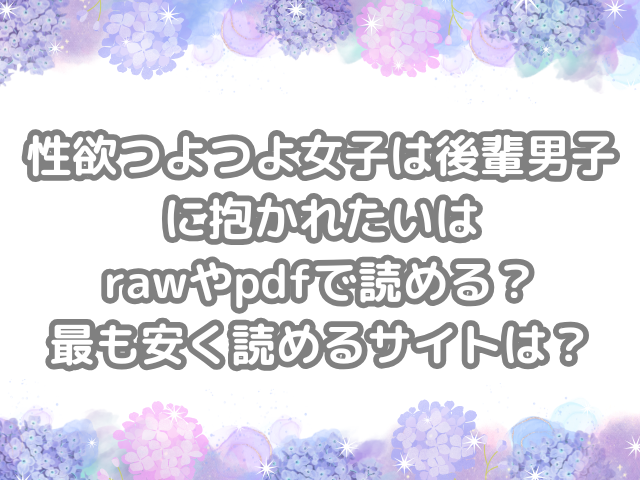 性欲つよつよ女子は後輩男子に抱かれたい　raw　pdf　読める　最も　安く　読める　サイト