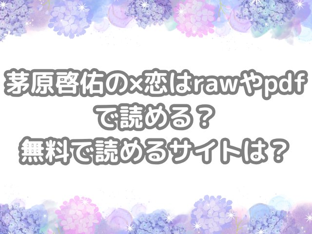 茅原啓佑の×恋 raw pdf 読める 無料 読める サイト 無料読み できる ばつこい バツコイ