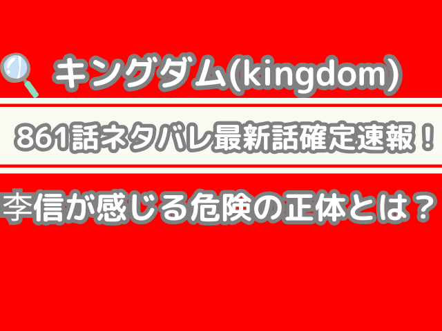 キングダム 861話 ネタバレ 最新 話 確定 速報 李信 感じる 危険 正体 kingdom 861 spoiler
