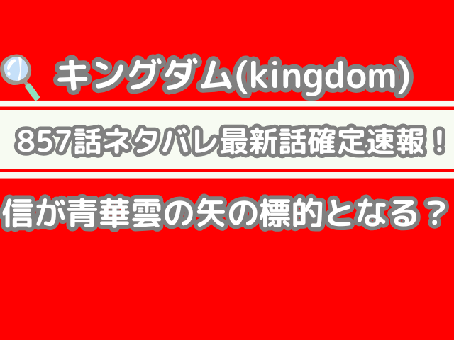 キングダム 857 857話 ネタバレ 話 確定 信 青華雲 矢 標的 kingdom 857 spoiler