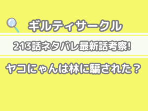 ギルティサークル　213話　ネタバレ　最新　話　確定　速報　ヤコにゃん　林　騙された　Guiltycircle 213 spoiler