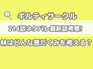 ギルティサークル 214話 ネタバレ 最新 話 確定 速報 林 どんな 悪だくみ 考える Guiltycircle 214 spoiler