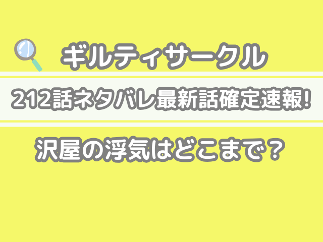ギルティサークル 212 212話 ネタバレ 最新 話 確定 速報 沢屋 浮気 どこまで Guilty Circle　gulity circle