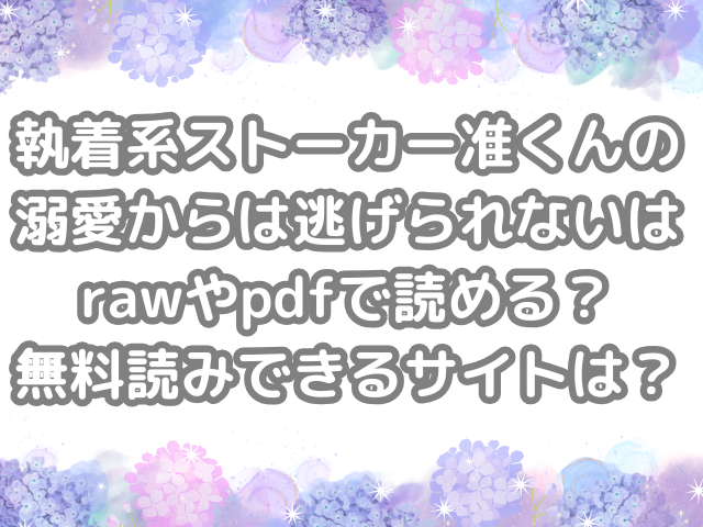 執着系ストーカー准くんの溺愛からは逃げられない raw pdf 読める 無料読みできる サイト 無料 読み できる