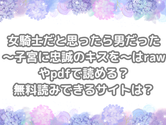 女騎士だと思ったら男だった〜子宮に忠誠のキスを〜 raw pdf 読める 無料読みできる サイト 無料　読み　できる　無料読み