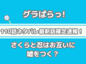 グラぱらっ！　110話　ネタバレ　最新　話　確定　速報　さくら　忍　お互い　嘘をつく　110