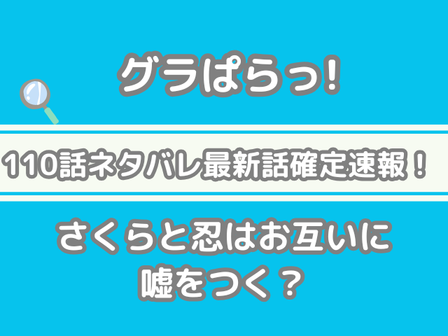 グラぱらっ！　110話　ネタバレ　最新　話　確定　速報　さくら　忍　お互い　嘘をつく　110