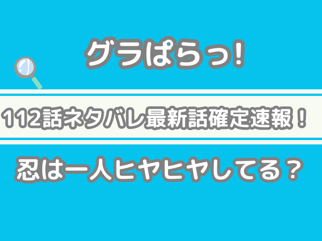 グラぱらっ！　112 112話 ネタバレ 最新 話 確定 速報 忍 一人 ヒヤヒヤ してる