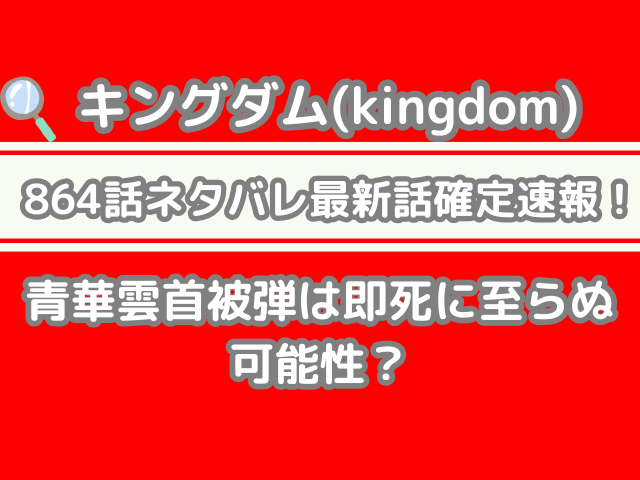 キングダム 864 864話 ネタバレ 話 確定 青華雲 首 被弾 即死 至らぬ 可能性 Kingdom spoiler