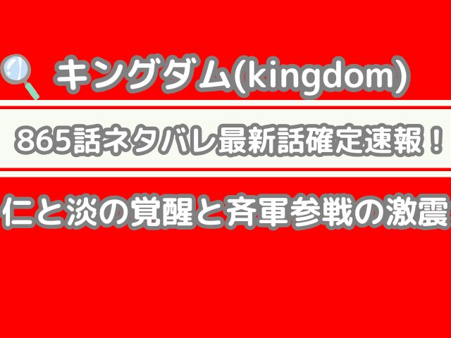 キングダム 865話 ネタバレ 最新 話 確定 速報 仁 淡 覚醒 斉軍参戦 激震 kingdom 865 spoiler