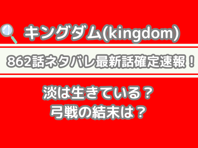 キングダム 862話 ネタバレ 話 確定 淡 生きている 弓戦 結末 kingdom spoiler 862