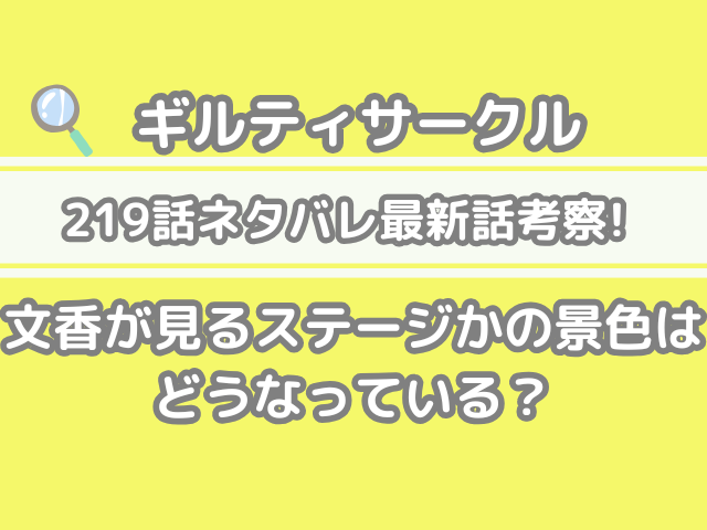 ギルティサークル　219話　219 ネタバレ 最新 話 確定 速報 ステージ 見る 景色 どうなっている　文香が見る　文香　見る