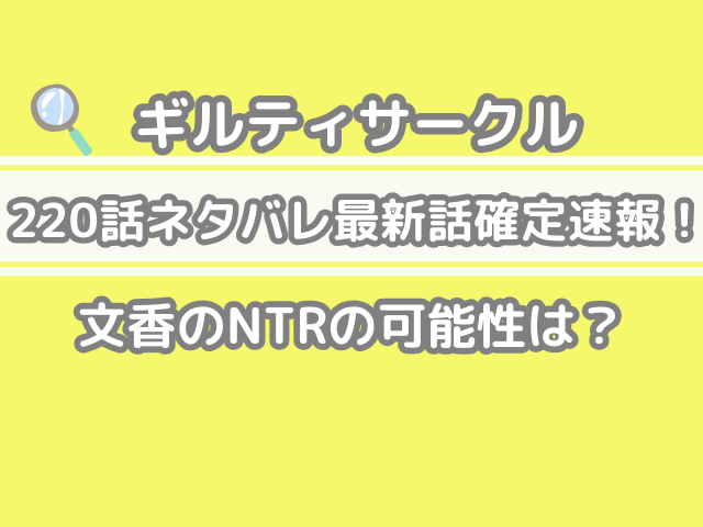 ギルティサークル　220 220話 ネタバレ 最新 話 確定 速報 文香 NTR 可能性