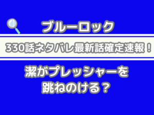 ブルーロック　330話　ネタバレ　最新　話　確定　速報　潔　プレッシャー　跳ねのける　bluelock spoiler 330　　