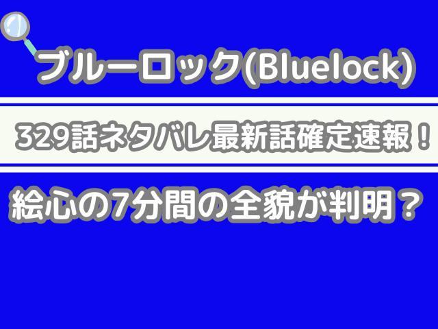 ブルーロック 329 329話 ネタバレ 最新 話 確定 速報 絵心 7分間 全貌 判明
