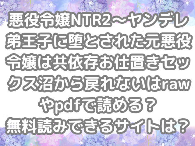 悪役令嬢NTR2~ヤンデレ弟王子に堕とされた元悪役令嬢は共依存お仕置きセックス沼から戻れない raw pdf 読める 無料読み できる サイト