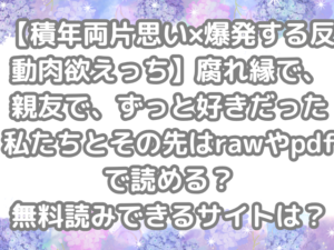 【積年両片思い×爆発する反動肉欲えっち】腐れ縁で、親友で、ずっと好きだった私たちとその先　raw　pdf　読める　無料読み　できる　サイト