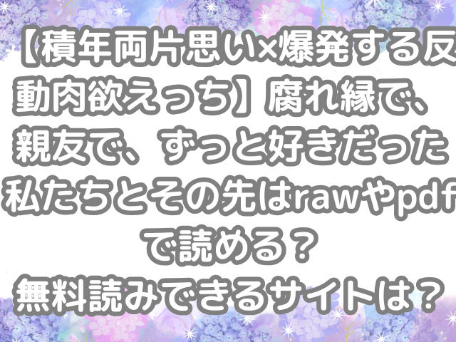 【積年両片思い×爆発する反動肉欲えっち】腐れ縁で、親友で、ずっと好きだった私たちとその先　raw　pdf　読める　無料読み　できる　サイト