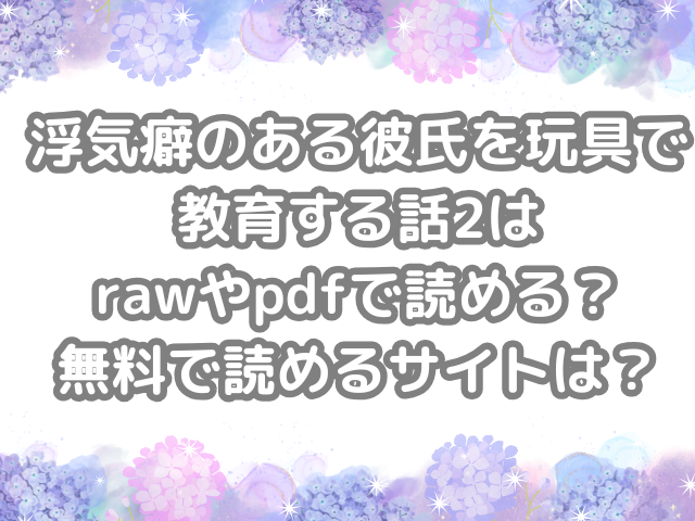 浮気癖のある彼氏を玩具で教育する話2　浮気癖のある彼氏を玩具で教育する話　raw　pdf　読める　無料　無料読み　できる