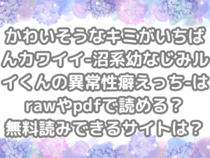 かわいそうなキミがいちばんカワイイ-沼系幼なじみルイくんの異常性癖えっち-　raw　pdf　読める　無料読みできる　サイト　無料読み　できる　無料　読み
