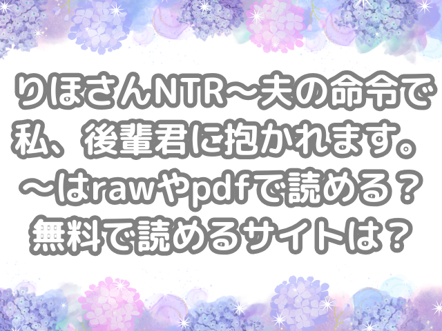りほさんNTR～夫の命令で私、後輩君に抱かれます。～　raw　pdf　読める　無料　読める　サイト
