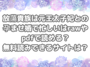 放蕩貴族は元王太子妃との孕ませ婚で忙しい　raw　pdf　読める　無料読み　できる　サイト