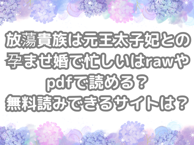 放蕩貴族は元王太子妃との孕ませ婚で忙しい raw pdf 読める 無料読み できる サイト