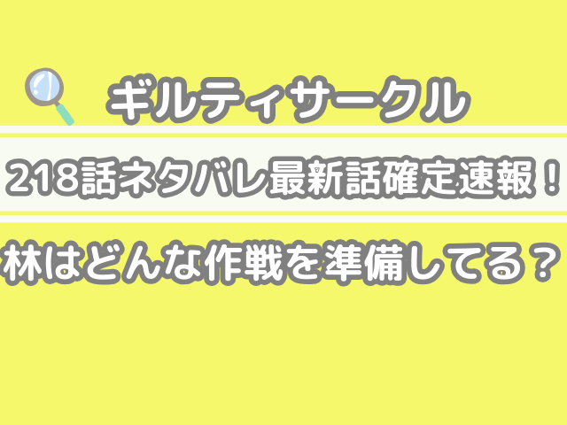 ギルティサークル 218 218話 ネタバレ 最新 話 確定 速報 林 どんな 作戦 準備してる