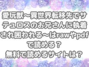 愛玩獣〜異世界転移先でサテュロスのお兄さんに執着され囲われる〜　raw　pdf　読める　無料　読める　サイト