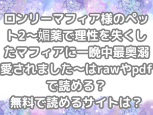 ロンリーマフィア様のペット2～媚薬で理性を失くしたマフィアに一晩中最奥溺愛されました～　raw　pdf　読める　無料　読める　サイト