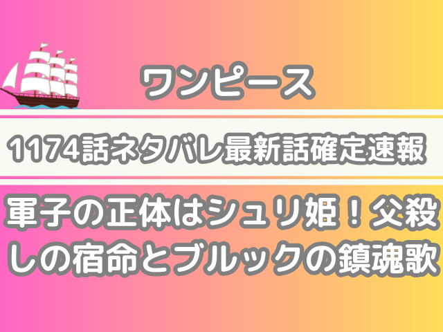 ワンピース 1174話 ネタバレ 最新 話 確定 速報 軍子 正体 シュリ姫 父殺し 宿命 ブルック 鎮魂歌 onepiece spoiler 1174